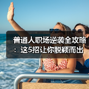 普通人职场逆袭全攻略：这5招让你脱颖而出（图4）