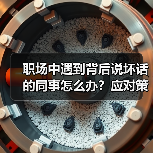 职场中遇到背后说坏话的同事怎么办?应对策略全解析(图4) 职场中遇到背后说坏话的同事怎么办?应对策略全解析(图4)