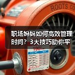职场妈妈如何高效管理时间？3大技巧助你平衡生活（图4）