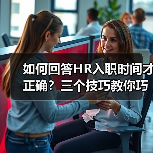 如何回答HR入职时间才正确？三个技巧教你巧妙应对（图2）