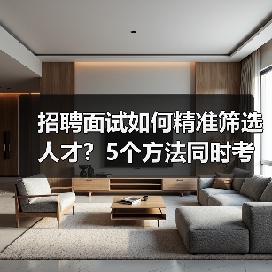 招聘面试如何精准筛选人才？5个方法同时考察能力与稳定性（图4）