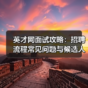 英才网面试攻略：招聘流程常见问题与候选人评估建议（图4）